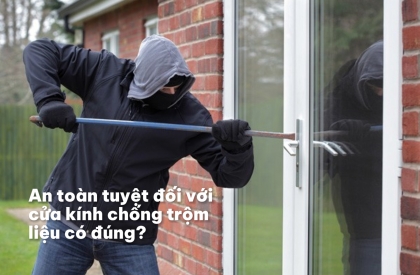An toàn tuyệt đối với cửa kính chống trộm liệu có đúng ?